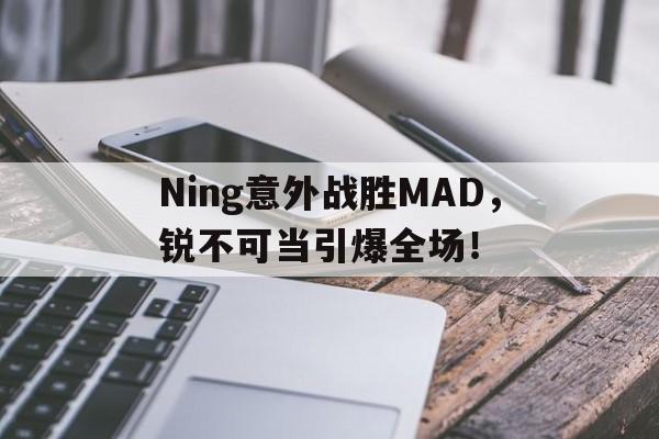 Ning意外战胜MAD，锐不可当引爆全场！(零氪最强阵容第一名)