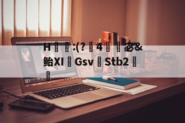 关于H蝧:(?梿4媺樧宓&鲐Ⅺ奵Gsv儻Stb2敒的信息